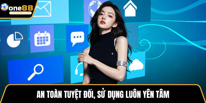 An toàn tuyệt đối, sử dụng luôn yên tâm