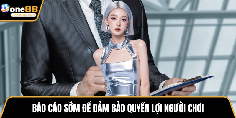 Báo cáo sớm để đảm bảo quyền lợi người chơi