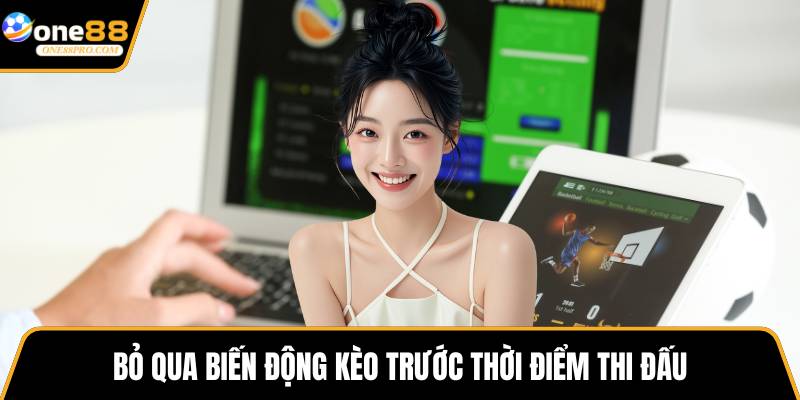 Bỏ qua biến động kèo trước thời điểm thi đấu