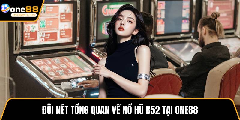 Đôi nét tổng quan về nổ hũ B52 tại ONE88