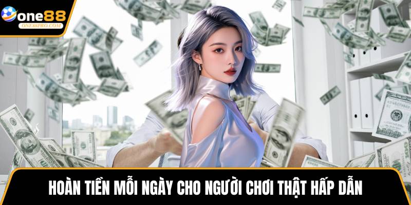 Hoàn tiền mỗi ngày cho người chơi thật hấp dẫn
