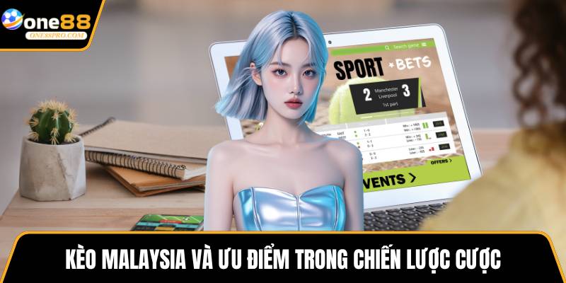 Kèo Malaysia và ưu điểm trong chiến lược cược