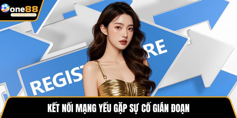 Kết nối mạng yếu gặp sự cố gián đoạn
