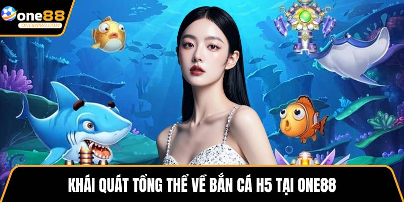 Khái quát tổng thể về bắn cá H5 tại ONE88