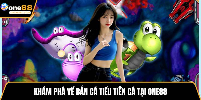 Khám phá về bắn cá tiểu tiên cá tại ONE88