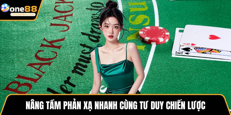 Nâng tầm phản xạ nhanh cùng tư duy chiến lược