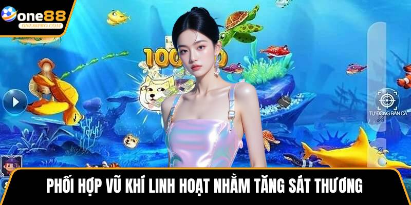 Phối hợp vũ khí linh hoạt nhằm tăng sát thương