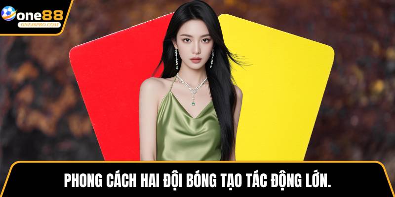 Phong cách hai đội bóng tạo tác động lớn