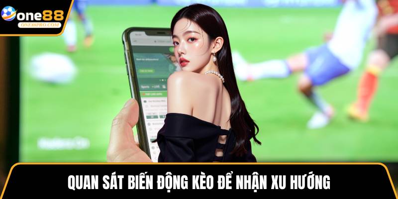 Quan sát biến động kèo để nhận xu hướng
