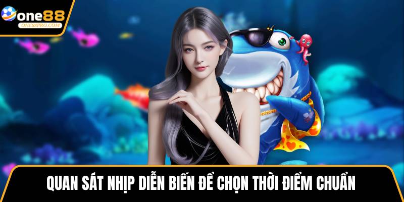 Quan sát nhịp diễn biến để chọn thời điểm chuẩn