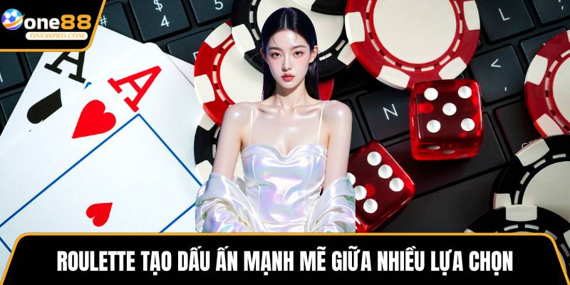 Roulette tạo dấu ấn mạnh mẽ giữa nhiều lựa chọn