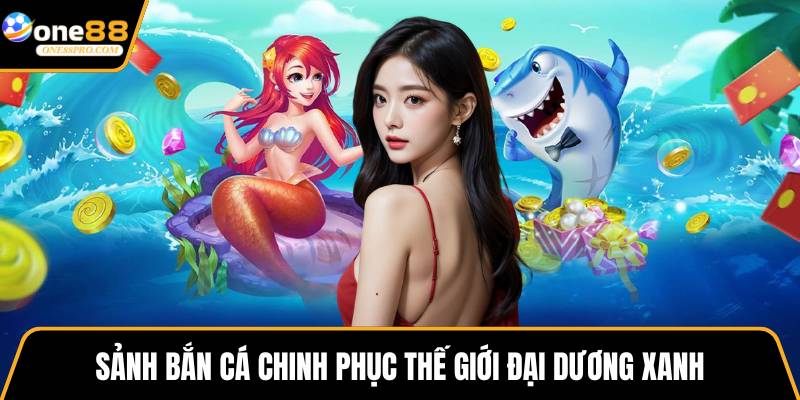 Sảnh bắn cá chinh phục thế giới đại dương xanh