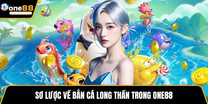 Sơ lược về bắn cá long thần trong ONE88