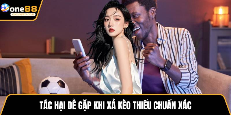 Tác hại dễ gặp khi xả kèo thiếu chuẩn xác