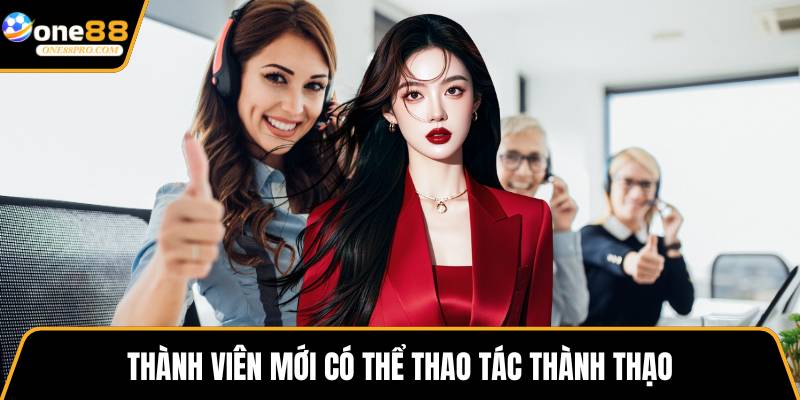 Thành viên mới có thể thao tác thành thạo