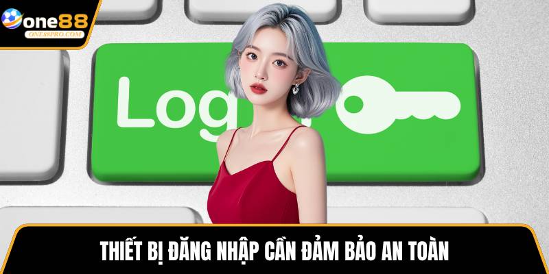 Thiết bị đăng nhập cần đảm bảo an toàn