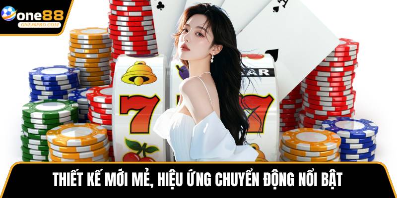 Thiết kế mới mẻ, hiệu ứng chuyển động nổi bật