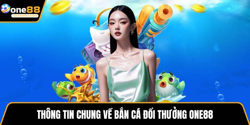 Thông tin chung về bắn cá đổi thưởng ONE88