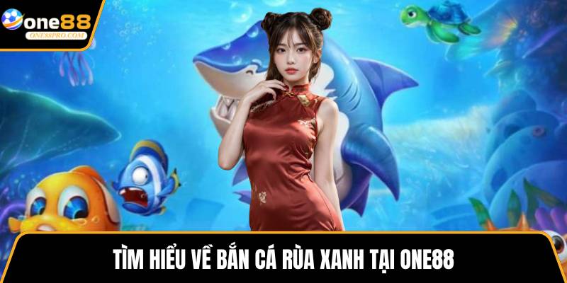 Tìm hiểu về bắn cá rùa xanh tại ONE88