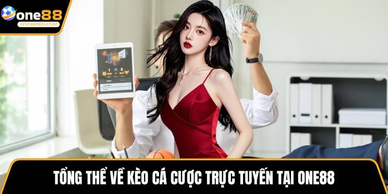 Tổng thể về kèo cá cược trực tuyến tại ONE88