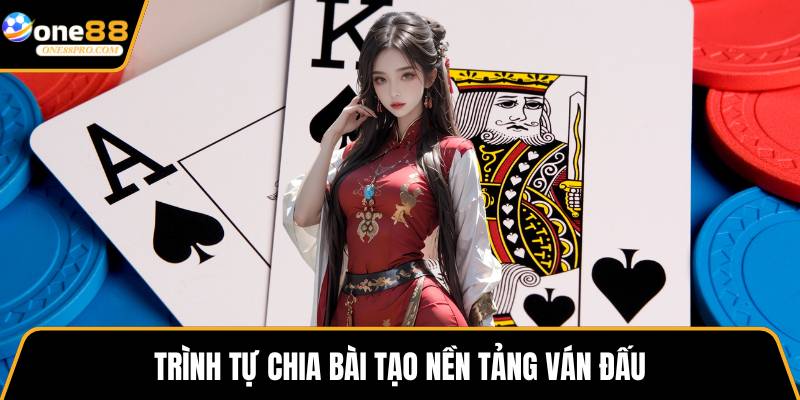 Trình tự chia bài tạo nền tảng ván đấu