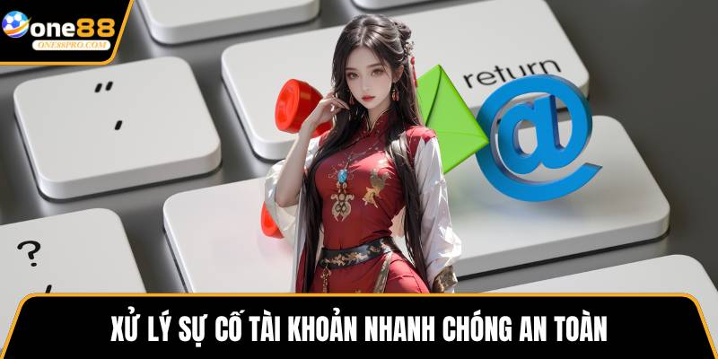 Xử lý sự cố tài khoản nhanh chóng an toàn
